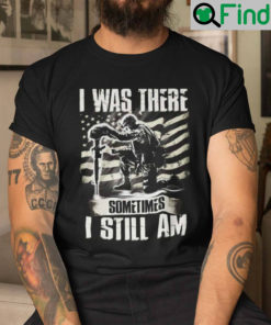 Veteran Shirt I Was There Sometimes I Still Am American Flag