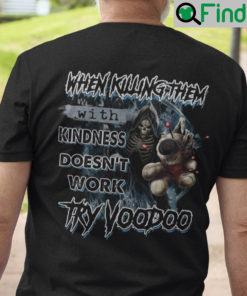 When Killing Them With Kindness Doesnt Work Try Voodo Shirt
