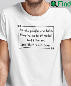 Wilhelm All The People Are Fake Theyre Made Of Metal Shirt
