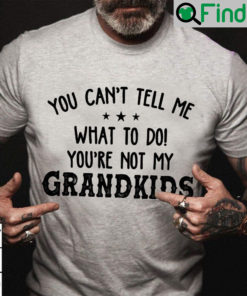 You Cant Tell Me Youre Not My Grandkids Shirt