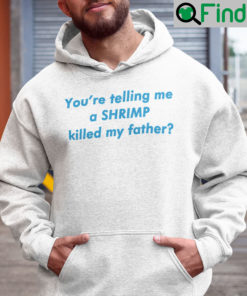 Youre Telling Me A Shrimp Killed My Father Hoodie Shirt