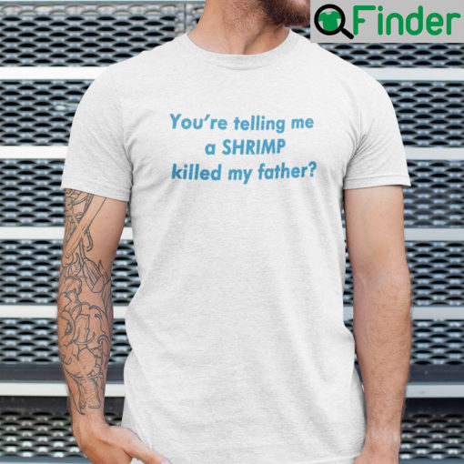 Youre Telling Me A Shrimp Killed My Father Shirt