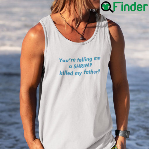 Youre Telling Me A Shrimp Killed My Father Tank Top Shirt