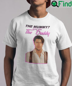 Brendan Fraser The Mummy More Like The Daddy Unisex Shirt