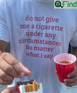 Do Not Give Me A Cigarette Under Any Circumstances Unisex Shirt