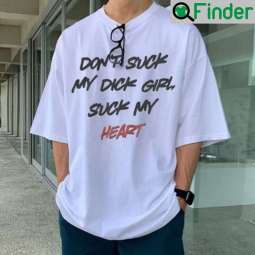 Dont Suck My Dick Girl Suck My Heart T Shirt