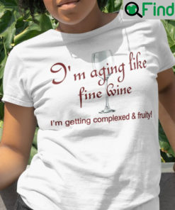 Im Aging Like Fine Wine Shirt Im Getting Completed And Fruity