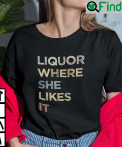 Liquor Where She Likes It Shirt Alcohol Lover