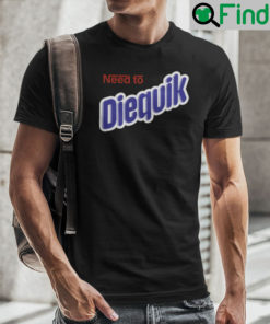 Need To Diequik Shirt