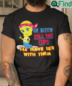 Ok Bitch Call The Cops Ill Have Sex With Them Shirt
