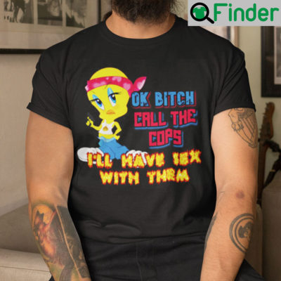 Ok Bitch Call The Cops Ill Have Sex With Them Shirt
