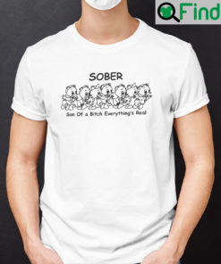 Sober Son Of A Bitch Everythings Real T Shirt