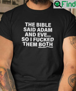 The Bible Said Adam And Eve And I Fucked Them Both Shirt