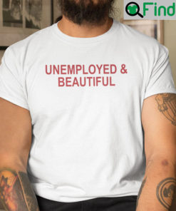 Unemployed And Beautiful Shirt