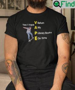 Yes I Vape Return My Library Books On Time Shirt