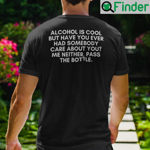 Alcohol Is Cool But Have You Ever Had Somebody Care About You Shirt