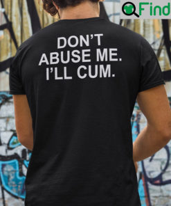 Dont Abuse Me Ill Cum Shirt