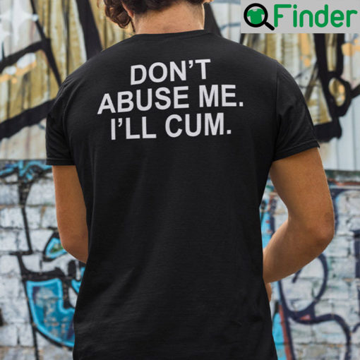 Dont Abuse Me Ill Cum Shirt