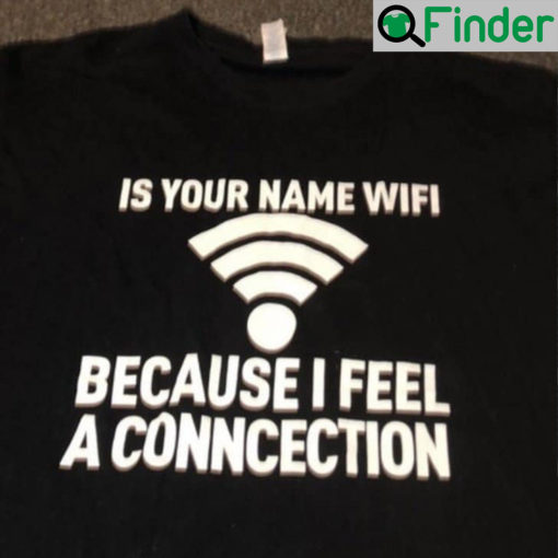 Funny Is Your Name Wifi Because I Feel A Connection Shirt