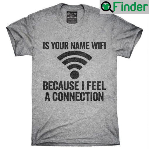 Funny Is Your Name Wifi Because I Feel A Connection T Shirt