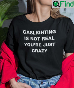 Gaslighting Is Not Real Shirt Youre Just Crazy Unisex Shirt