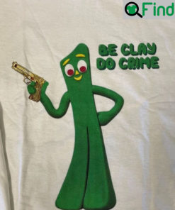 Gumby Be Clay Do Crime Funny Shirt