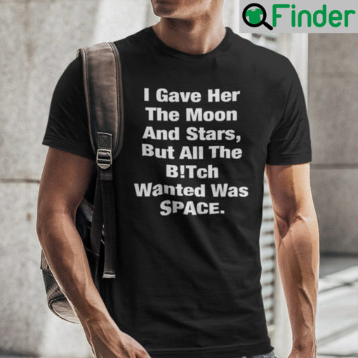 I Gave Her The Moon And Stars Shirt But All The Bitch Wanted Was Space