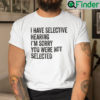 I Have Selective Hearing Shirt Im Sorry You Were Not Selected