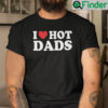 I Love Hot Dads Shirt