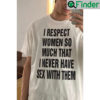I Respect Women So Much That I Never Have Sex With Them Tee