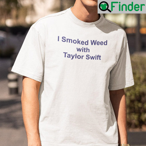 I Smoked Weed With Taylor Swift Shirt