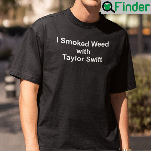 I Smoked Weed With Taylor Swift Tee