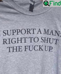 I Support A Mans Right To Shut The Fuck Up T Shirt