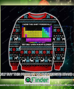 I Wear This Shirt Periodically But Only When Im In My Element Christmas Ugly Sweater Sweatshirt – LIMITED EDITION