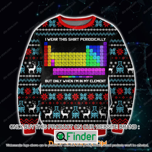 I Wear This Shirt Periodically But Only When Im In My Element Christmas Ugly Sweater – LIMITED EDITION