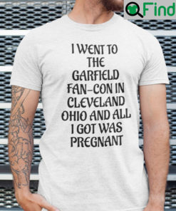 I Went To The Garfield Fan Con In Cleveland Shirt Ohio And All I Got Was Pregnant