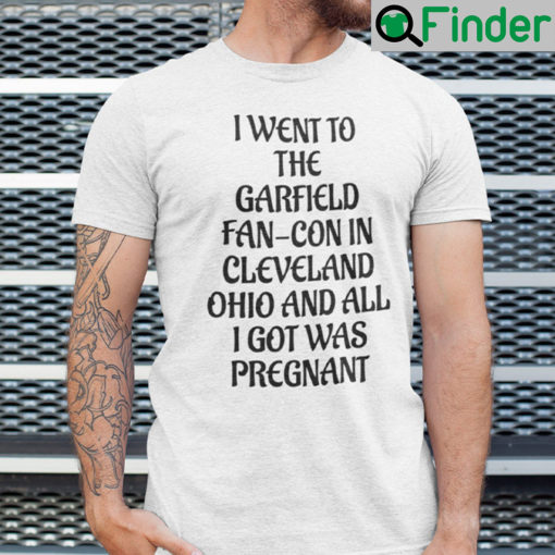 I Went To The Garfield Fan Con In Cleveland Shirt Ohio And All I Got Was Pregnant