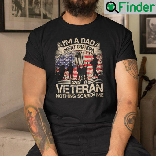 Im A Dad Great Grandpa And A Veteran Nothing Scares Me Shirt