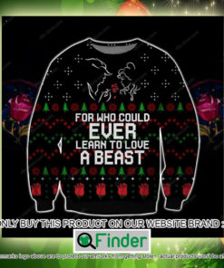 Learn To Love A Beast For Who Could Ever Christmas Ugly Sweater Sweatshirt – LIMITED EDITION