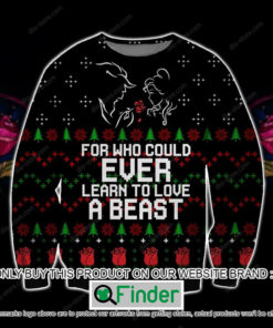 Learn To Love A Beast For Who Could Ever Christmas Ugly Sweater – LIMITED EDITION