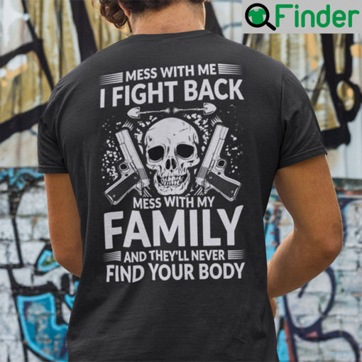 Mess With Me I Fight Back Shirt Mess With My Family And Theyll Never Find Your Body