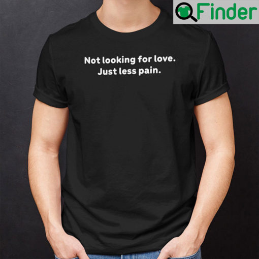 Not Looking For Love Just Less Pain Shirt