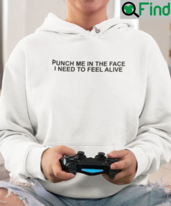 Punch Me In The Face I Need To Feel Alive Hoodie Shirt