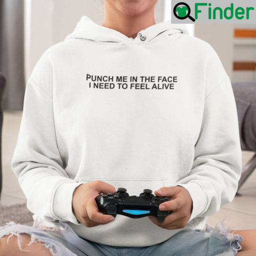 Punch Me In The Face I Need To Feel Alive Hoodie Shirt