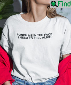 Punch Me In The Face I Need To Feel Alive Shirt