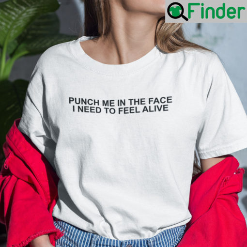 Punch Me In The Face I Need To Feel Alive Shirt