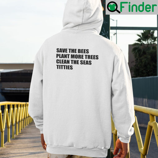 Save The Bees Plant More Trees Clean The Seas Titties Hoodie Shirt