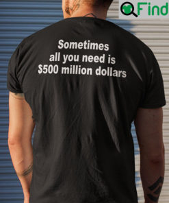 Sometimes All You Need Is 500 Million Dollars Shirt