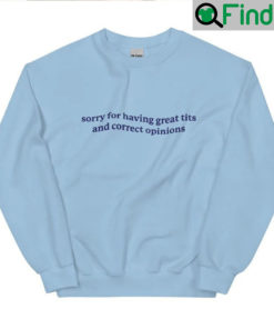 Sorry For Having Great Tits And Correct Opinions Shirt