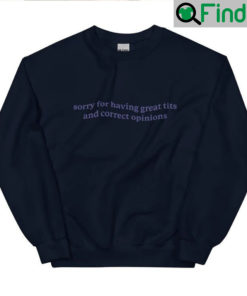 Sorry For Having Great Tits And Correct Opinions Sweatshirt